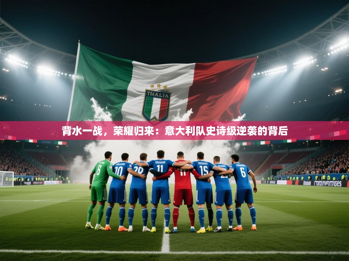 背水一战，荣耀归来：意大利队史诗级逆袭的背后  第1张