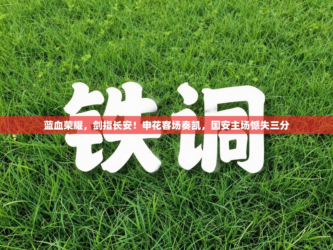 蓝血荣耀，剑指长安！申花客场奏凯，国安主场憾失三分  第1张