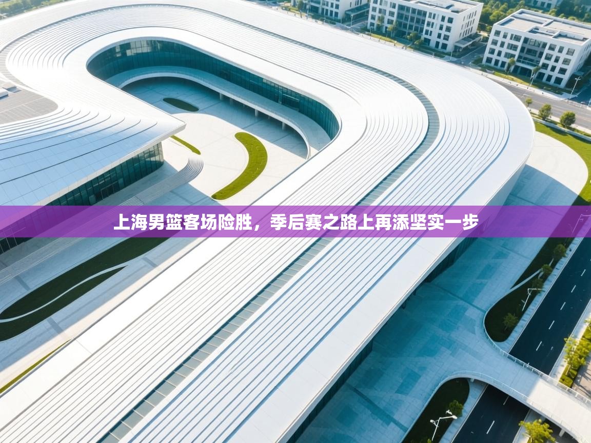 上海男篮客场险胜,季后赛之路上再添坚实一步 第2张