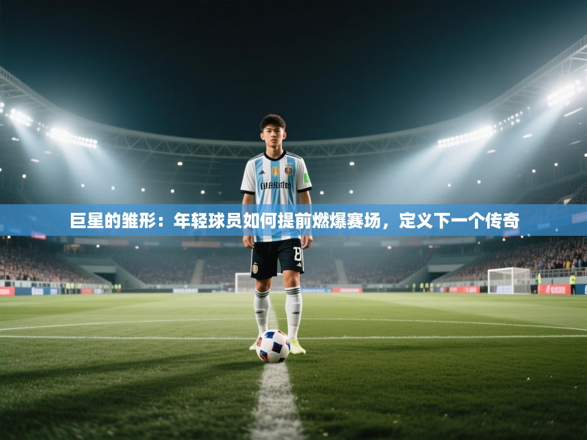巨星的雏形：年轻球员如何提前燃爆赛场，定义下一个传奇  第1张